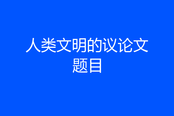 人类文明的议论文题目