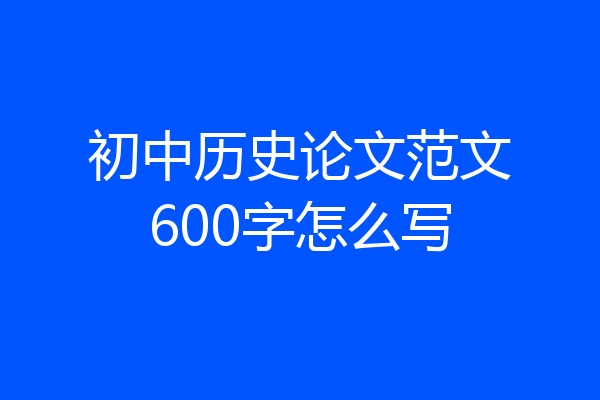 初中历史论文范文600字怎么写