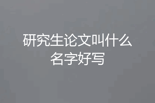 研究生论文叫什么名字好写