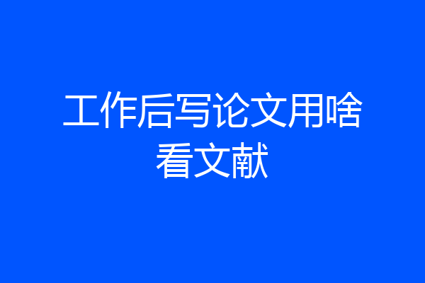 工作后写论文用啥看文献
