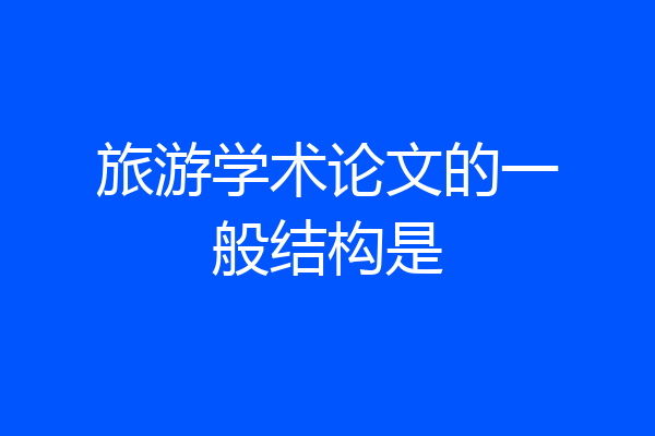 旅游学术论文的一般结构是