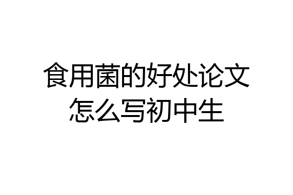 食用菌的好处论文怎么写初中生