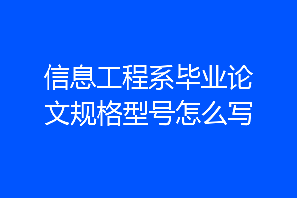 信息工程系毕业论文规格型号怎么写