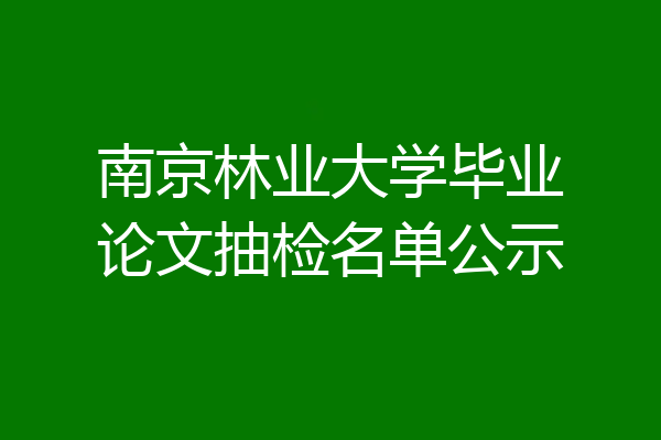 南京林业大学毕业论文抽检名单公示