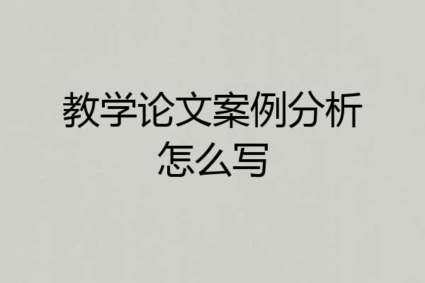 教学论文案例分析怎么写
