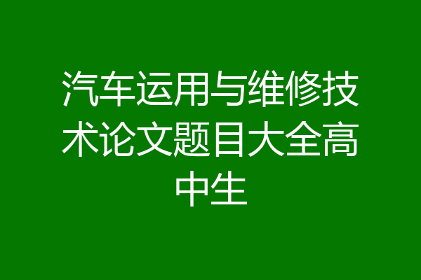 汽车运用与维修技术论文题目大全高中生