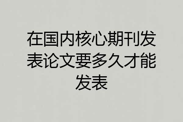 在国内核心期刊发表论文要多久才能发表