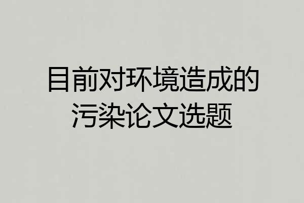 目前对环境造成的污染论文选题