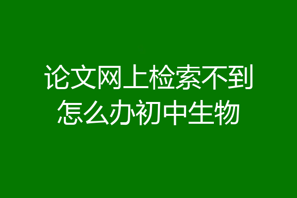 论文网上检索不到怎么办初中生物