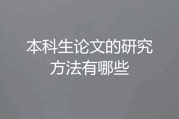 本科生论文的研究方法有哪些