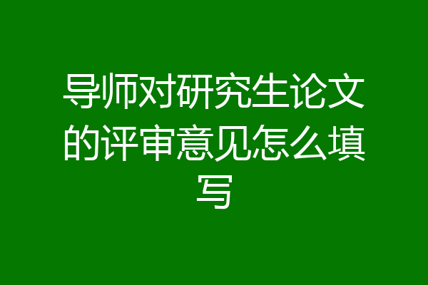 导师对研究生论文的评审意见怎么填写