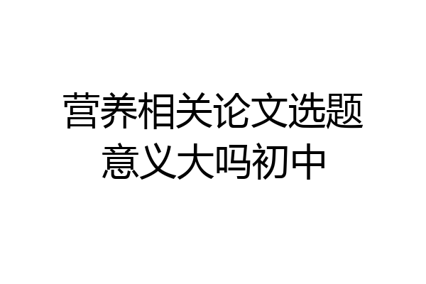 营养相关论文选题意义大吗初中