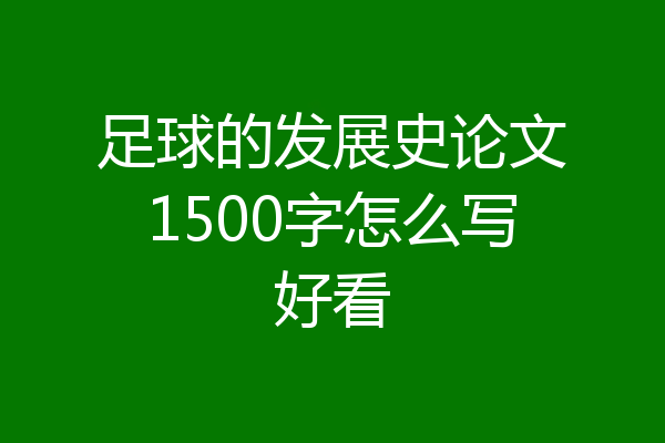 足球的发展史论文1500字怎么写好看