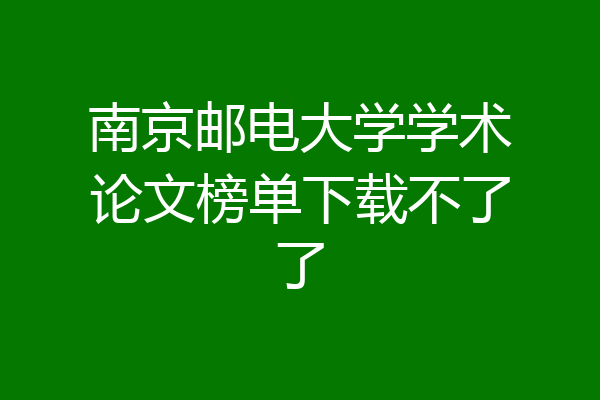 南京邮电大学学术论文榜单下载不了了