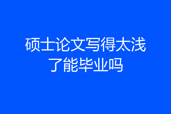 硕士论文写得太浅了能毕业吗