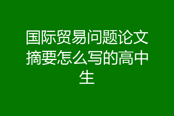 国际贸易问题论文摘要怎么写的高中生