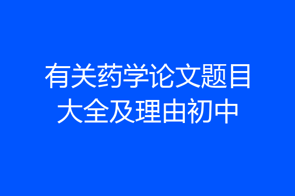 有关药学论文题目大全及理由初中
