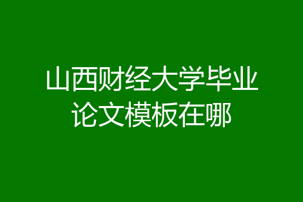 山西财经大学毕业论文模板在哪