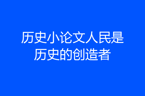 历史小论文人民是历史的创造者