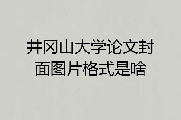 井冈山大学论文封面图片格式是啥