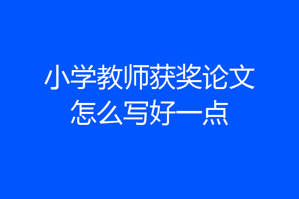 小学教师获奖论文怎么写好一点