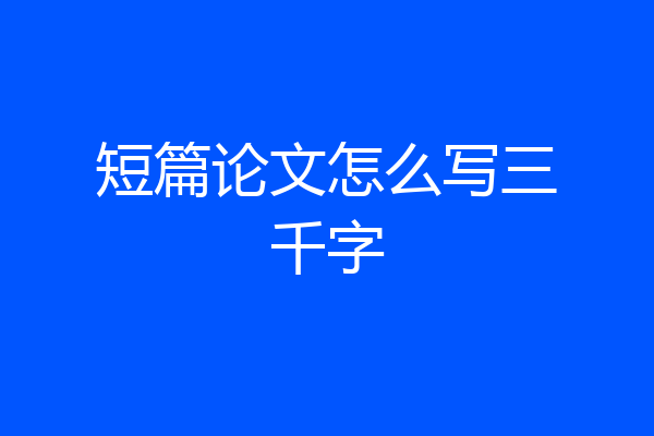 短篇论文怎么写三千字