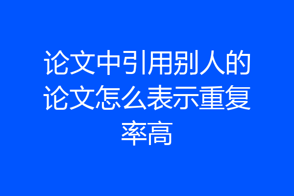 论文中引用别人的论文怎么表示重复率高