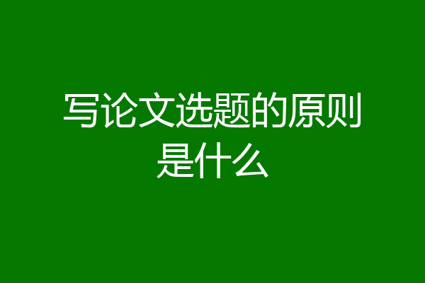 写论文选题的原则是什么