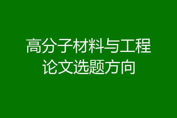 高分子材料与工程论文选题方向