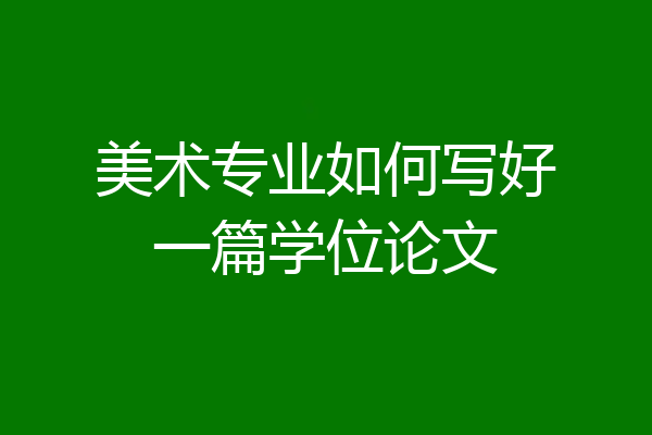 美术专业如何写好一篇学位论文