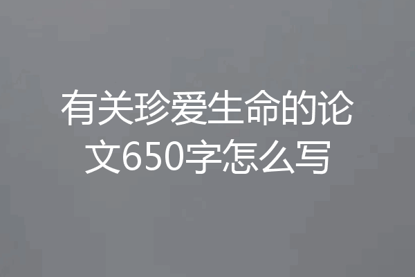 有关珍爱生命的论文650字怎么写