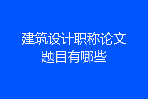 建筑设计职称论文题目有哪些
