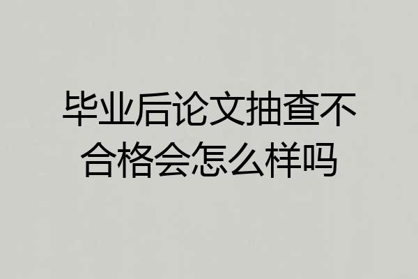 毕业后论文抽查不合格会怎么样吗