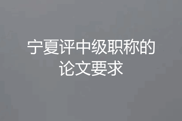 宁夏评中级职称的论文要求