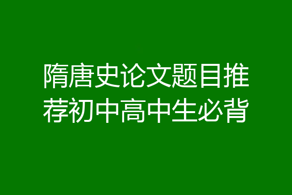 隋唐史论文题目推荐初中高中生必背