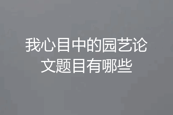我心目中的园艺论文题目有哪些
