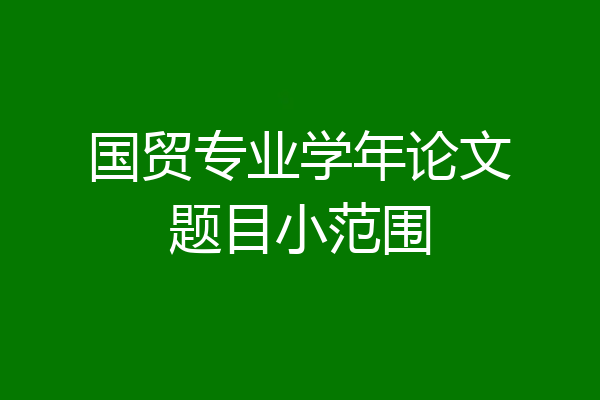 国贸专业学年论文题目小范围