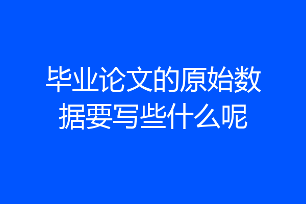 毕业论文的原始数据要写些什么呢