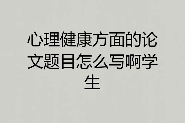 心理健康方面的论文题目怎么写啊学生