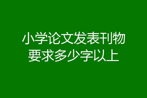 小学论文发表刊物要求多少字以上