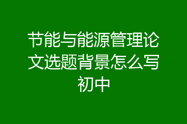 节能与能源管理论文选题背景怎么写初中