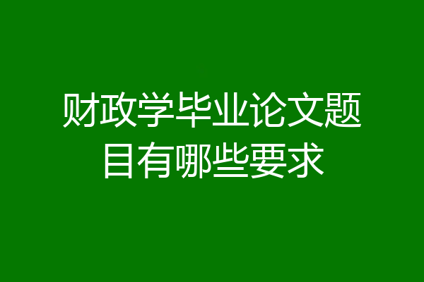 财政学毕业论文题目有哪些要求
