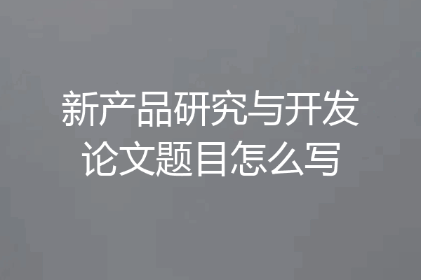 新产品研究与开发论文题目怎么写