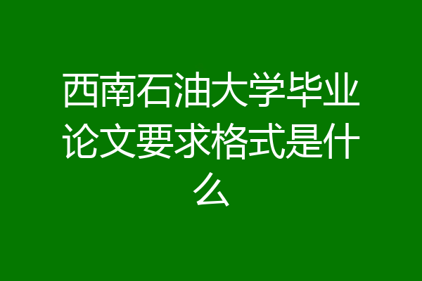 西南石油大学毕业论文要求格式是什么