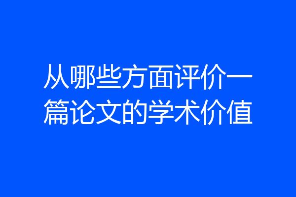 从哪些方面评价一篇论文的学术价值
