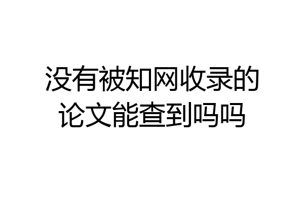 没有被知网收录的论文能查到吗吗