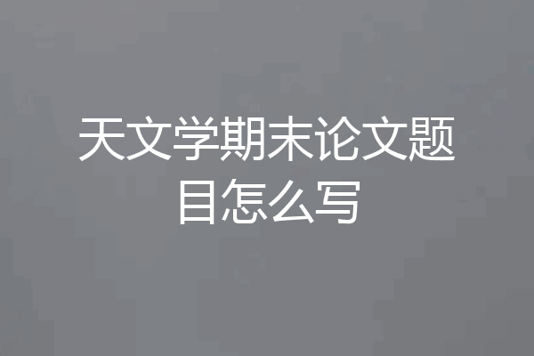 天文学期末论文题目怎么写