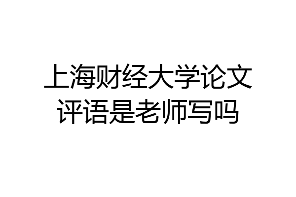 上海财经大学论文评语是老师写吗