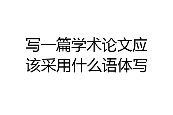 写一篇学术论文应该采用什么语体写