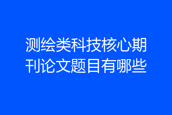 测绘类科技核心期刊论文题目有哪些